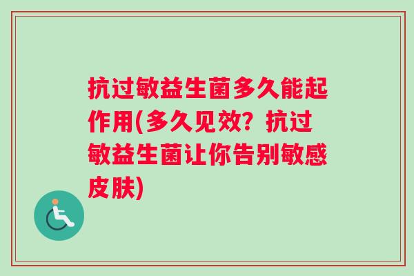 抗过敏益生菌多久能起作用(多久见效？抗过敏益生菌让你告别敏感皮肤)