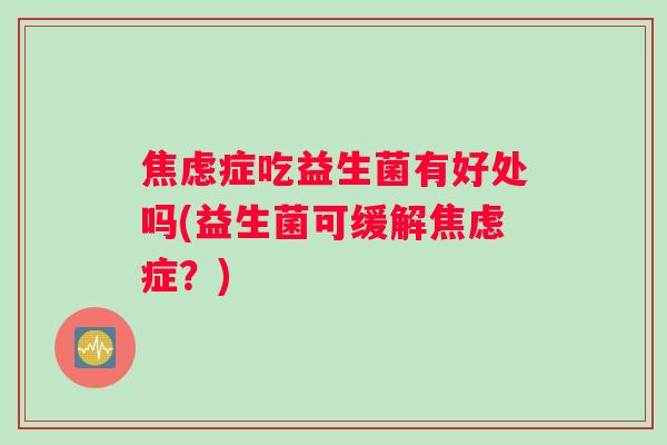 焦虑症吃益生菌有好处吗(益生菌可缓解焦虑症？)