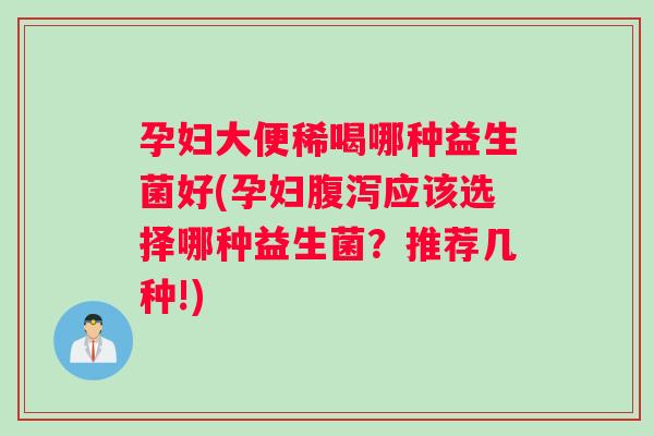 孕妇大便稀喝哪种益生菌好(孕妇腹泻应该选择哪种益生菌？推荐几种!)