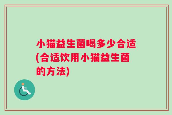 小猫益生菌喝多少合适(合适饮用小猫益生菌的方法)