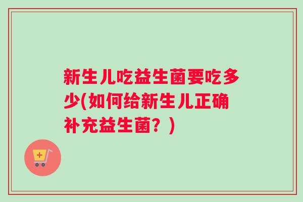 新生儿吃益生菌要吃多少(如何给新生儿正确补充益生菌？)