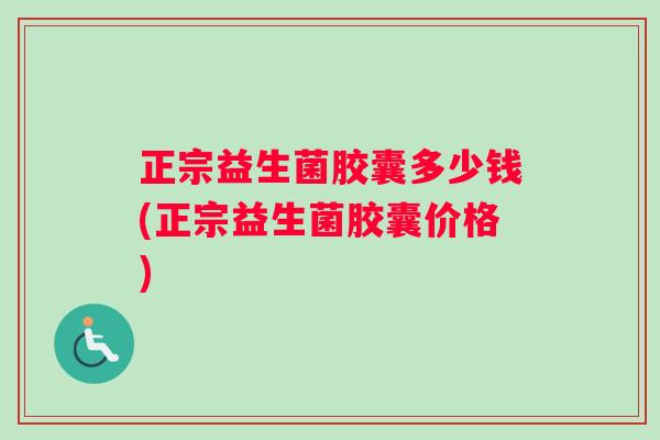 正宗益生菌胶囊多少钱(正宗益生菌胶囊价格)