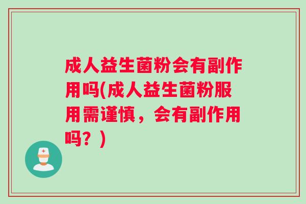 成人益生菌粉会有副作用吗(成人益生菌粉服用需谨慎，会有副作用吗？)