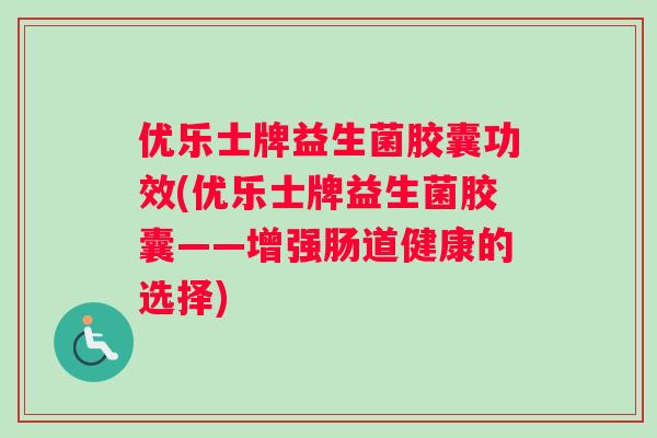 优乐士牌益生菌胶囊功效(优乐士牌益生菌胶囊——增强肠道健康的选择)