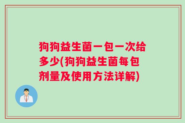 狗狗益生菌一包一次给多少(狗狗益生菌每包剂量及使用方法详解)