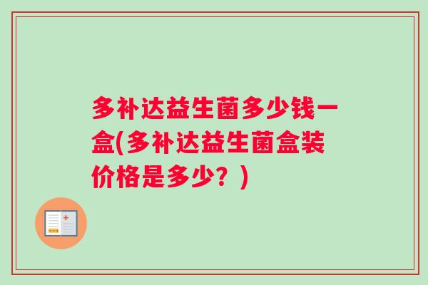 多补达益生菌多少钱一盒(多补达益生菌盒装价格是多少？)