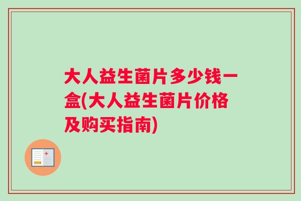大人益生菌片多少钱一盒(大人益生菌片价格及购买指南)