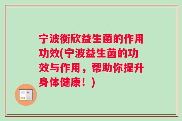 宁波衡欣益生菌的作用功效(宁波益生菌的功效与作用，帮助你提升身体健康！)