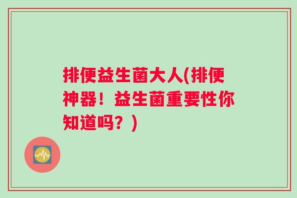 排便益生菌大人(排便神器！益生菌重要性你知道吗？)