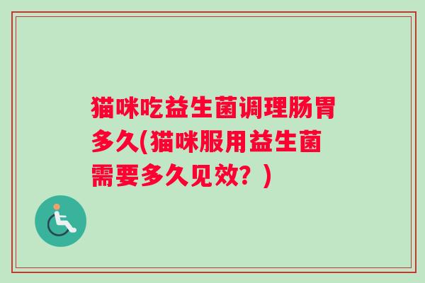 猫咪吃益生菌调理肠胃多久(猫咪服用益生菌需要多久见效？)