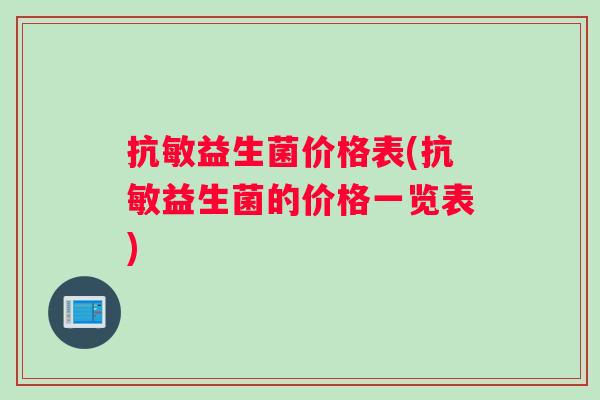抗敏益生菌价格表(抗敏益生菌的价格一览表)
