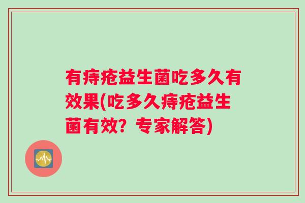 有痔疮益生菌吃多久有效果(吃多久痔疮益生菌有效？专家解答)