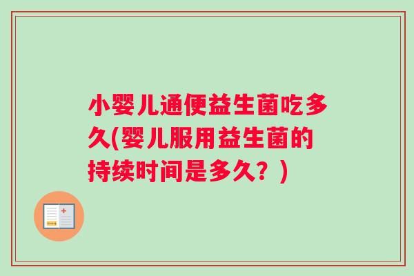 小婴儿通便益生菌吃多久(婴儿服用益生菌的持续时间是多久？)