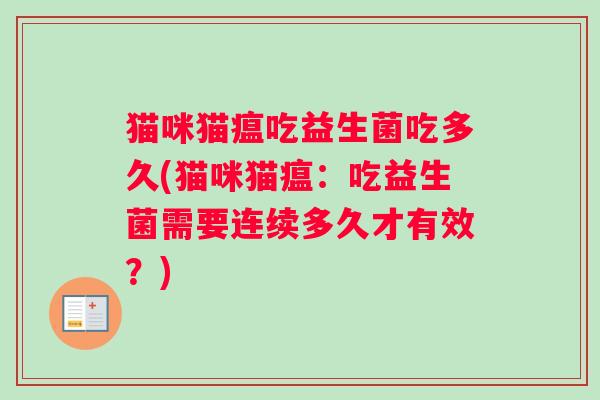 猫咪猫瘟吃益生菌吃多久(猫咪猫瘟：吃益生菌需要连续多久才有效？)