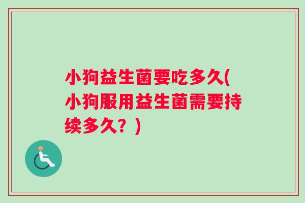 小狗益生菌要吃多久(小狗服用益生菌需要持续多久？)