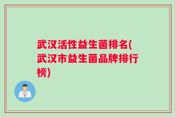 武汉活性益生菌排名(武汉市益生菌品牌排行榜)