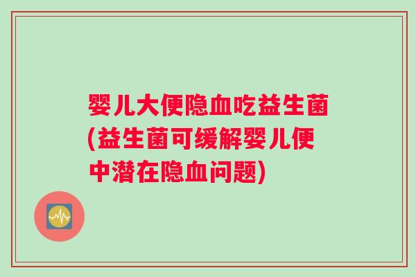 婴儿大便隐血吃益生菌(益生菌可缓解婴儿便中潜在隐血问题)