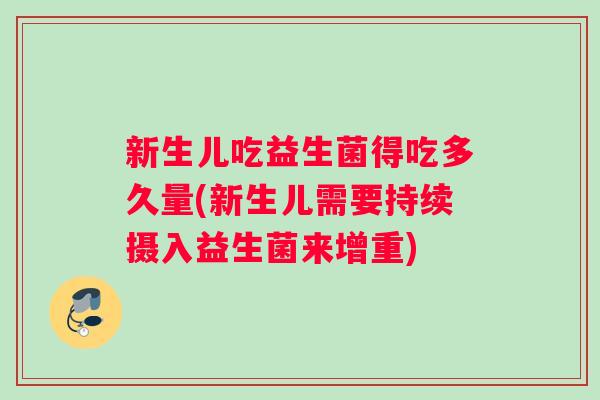 新生儿吃益生菌得吃多久量(新生儿需要持续摄入益生菌来增重)