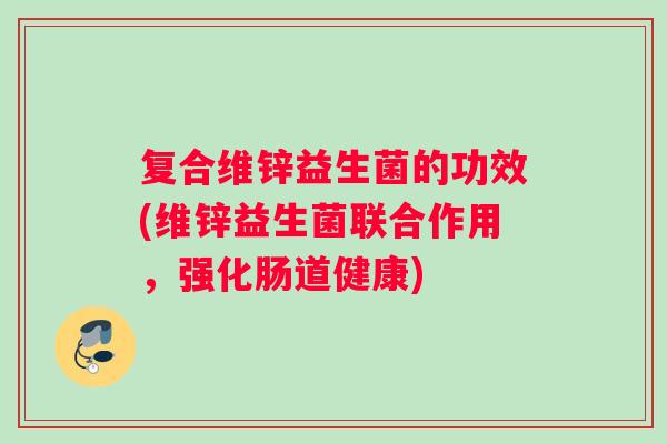 复合维锌益生菌的功效(维锌益生菌联合作用，强化肠道健康)
