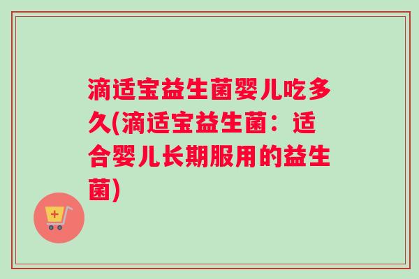 滴适宝益生菌婴儿吃多久(滴适宝益生菌：适合婴儿长期服用的益生菌)