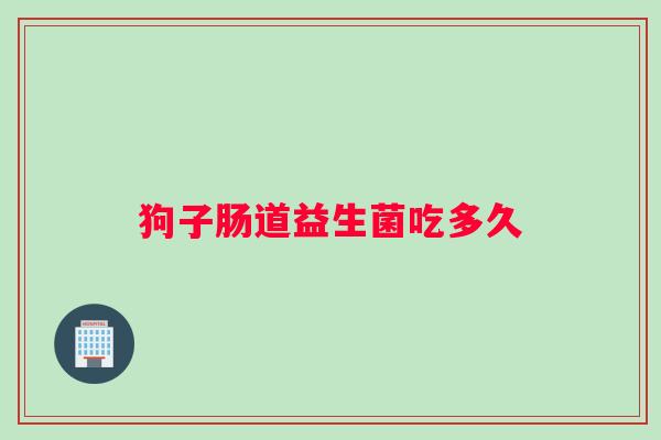 狗子肠道益生菌吃多久