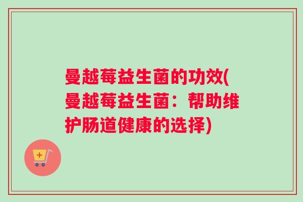 曼越莓益生菌的功效(曼越莓益生菌：帮助维护肠道健康的选择)