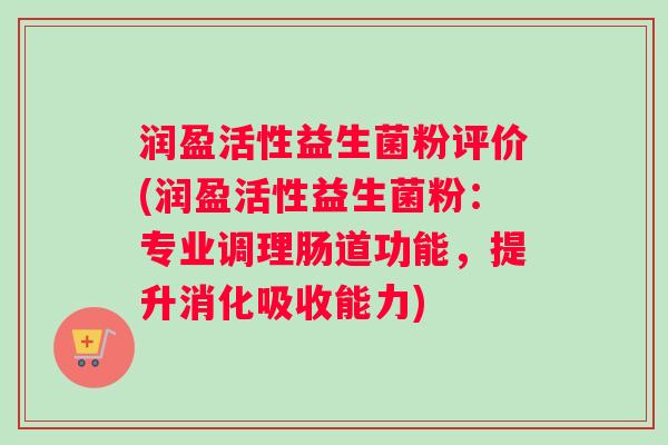 润盈活性益生菌粉评价(润盈活性益生菌粉：专业调理肠道功能，提升消化吸收能力)