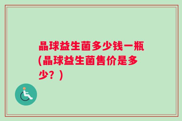晶球益生菌多少钱一瓶(晶球益生菌售价是多少？)