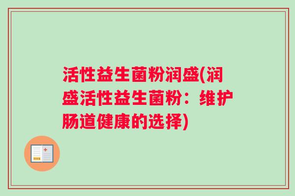 活性益生菌粉润盛(润盛活性益生菌粉：维护肠道健康的选择)