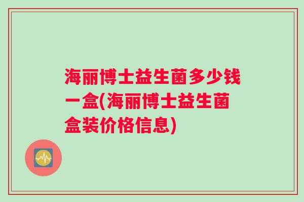 海丽博士益生菌多少钱一盒(海丽博士益生菌盒装价格信息)