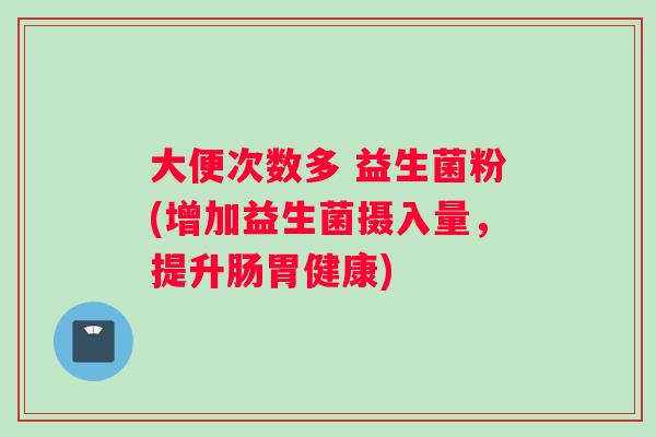 大便次数多 益生菌粉(增加益生菌摄入量，提升肠胃健康)