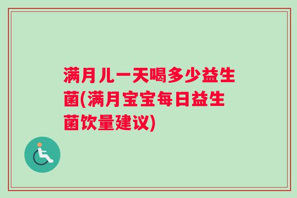 满月儿一天喝多少益生菌(满月宝宝每日益生菌饮量建议)