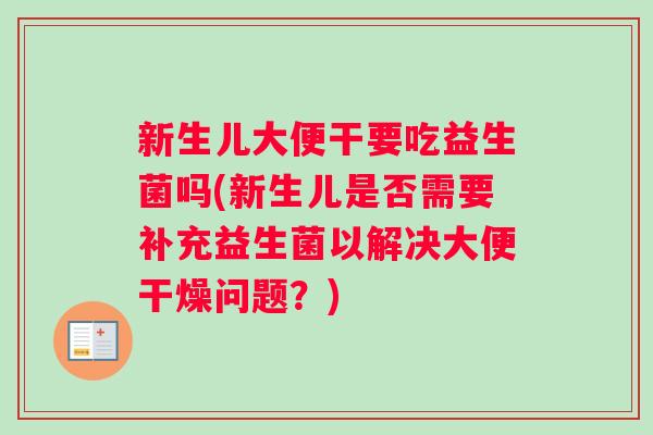 新生儿大便干要吃益生菌吗(新生儿是否需要补充益生菌以解决大便干燥问题？)