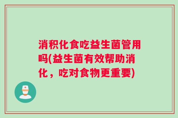 消积化食吃益生菌管用吗(益生菌有效帮助消化，吃对食物更重要)