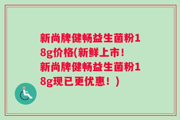 新尚牌健畅益生菌粉18g价格(新鲜上市！新尚牌健畅益生菌粉18g现已更优惠！)