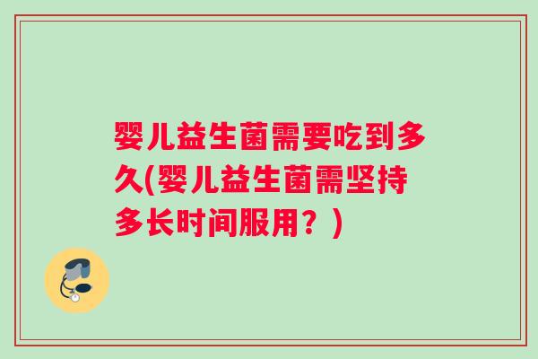 婴儿益生菌需要吃到多久(婴儿益生菌需坚持多长时间服用？)
