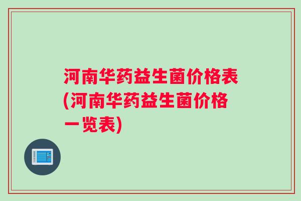 河南华药益生菌价格表(河南华药益生菌价格一览表)
