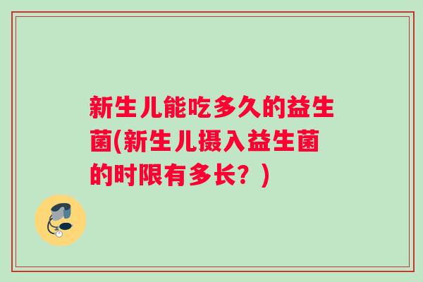 新生儿能吃多久的益生菌(新生儿摄入益生菌的时限有多长？)