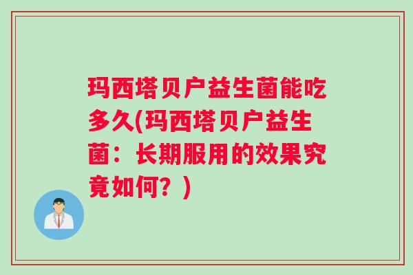 玛西塔贝户益生菌能吃多久(玛西塔贝户益生菌：长期服用的效果究竟如何？)