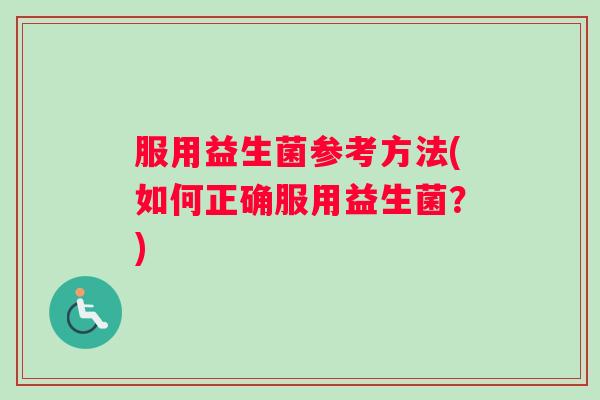 服用益生菌参考方法(如何正确服用益生菌？)