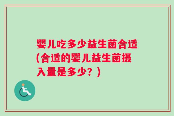 婴儿吃多少益生菌合适(合适的婴儿益生菌摄入量是多少？)