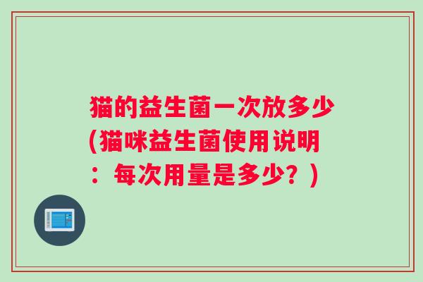 猫的益生菌一次放多少(猫咪益生菌使用说明：每次用量是多少？)