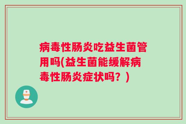 病毒性肠炎吃益生菌管用吗(益生菌能缓解病毒性肠炎症状吗？)