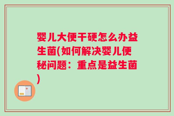 婴儿大便干硬怎么办益生菌(如何解决婴儿便秘问题：重点是益生菌)