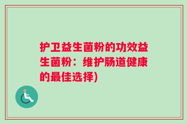 护卫益生菌粉的功效益生菌粉：维护肠道健康的最佳选择)