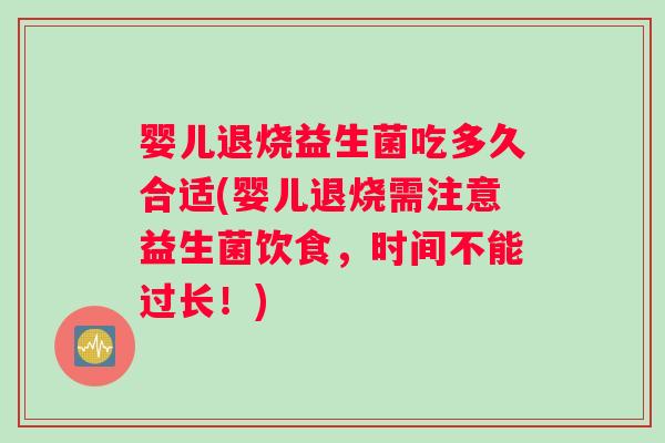 婴儿退烧益生菌吃多久合适(婴儿退烧需注意益生菌饮食，时间不能过长！)