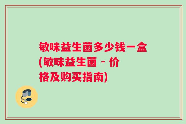 敏味益生菌多少钱一盒(敏味益生菌 - 价格及购买指南)
