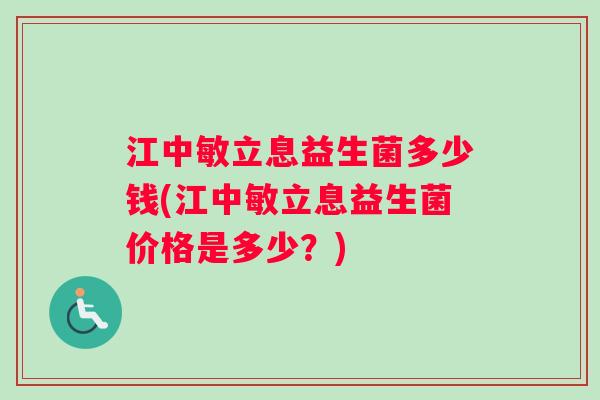 江中敏立息益生菌多少钱(江中敏立息益生菌价格是多少？)