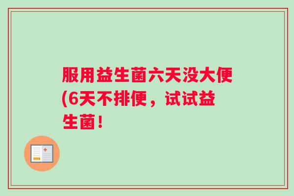 服用益生菌六天没大便(6天不排便，试试益生菌！