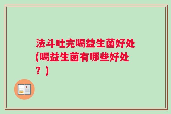 法斗吐完喝益生菌好处(喝益生菌有哪些好处？)